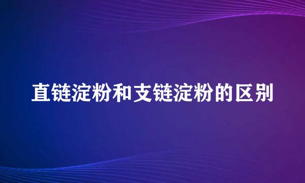 直链淀粉和支链淀粉的区别