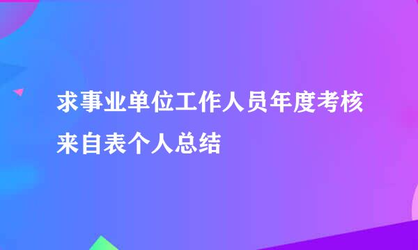 求事业单位工作人员年度考核来自表个人总结