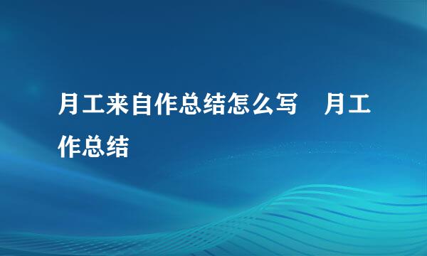 月工来自作总结怎么写 月工作总结