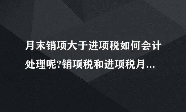 月末销项大于进项税如何会计处理呢?销项税和进项税月末都要结转清零吗?餐饮业月末计提税金时不需要计提文化事业建设费吧?