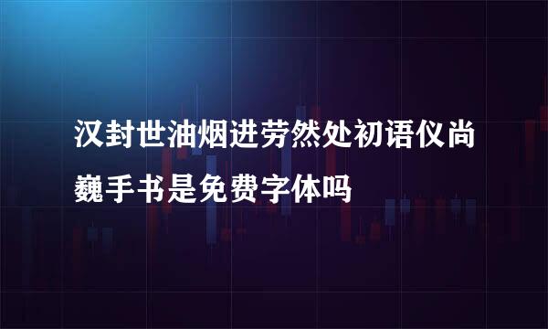 汉封世油烟进劳然处初语仪尚巍手书是免费字体吗