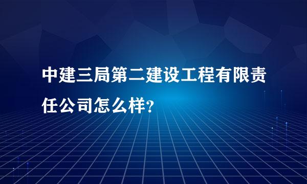 中建三局第二建设工程有限责任公司怎么样？