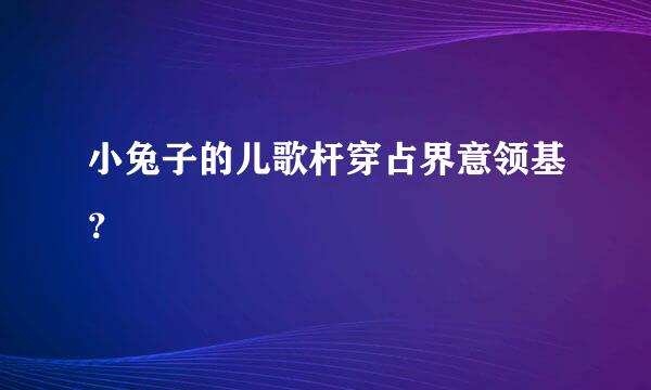 小兔子的儿歌杆穿占界意领基？