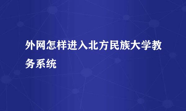 外网怎样进入北方民族大学教务系统