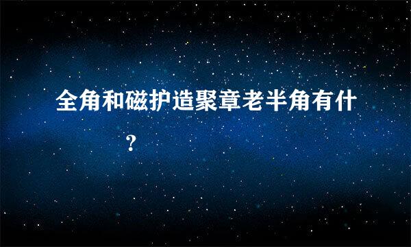 全角和磁护造聚章老半角有什麼區別？