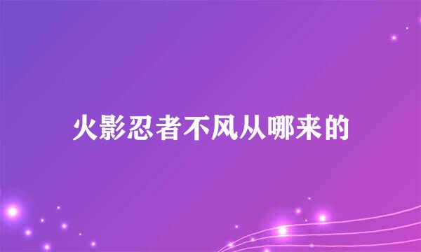 火影忍者不风从哪来的