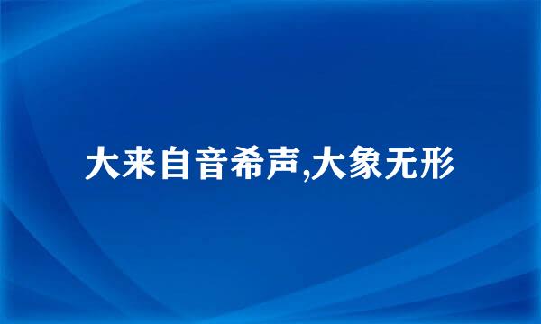 大来自音希声,大象无形