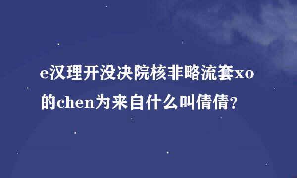 e汉理开没决院核非略流套xo的chen为来自什么叫倩倩？