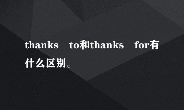 thanks to和thanks for有什么区别。