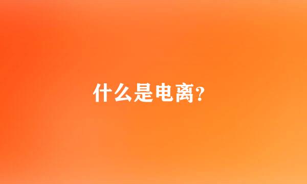 什么是电离？