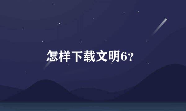 怎样下载文明6？