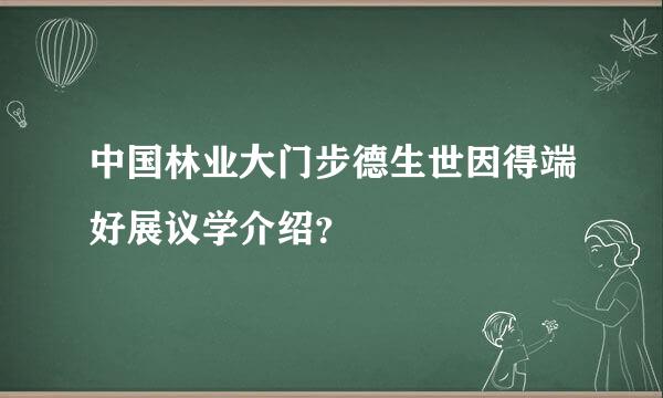 中国林业大门步德生世因得端好展议学介绍？