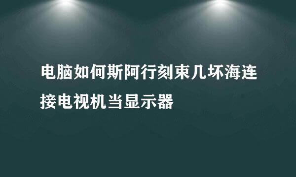 电脑如何斯阿行刻束几坏海连接电视机当显示器