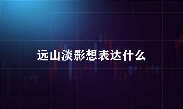 远山淡影想表达什么