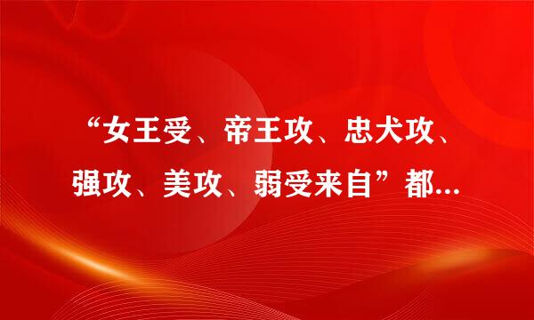 “女王受、帝王攻、忠犬攻、强攻、美攻、弱受来自”都是什么意思？