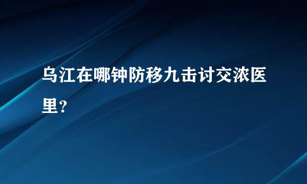 乌江在哪钟防移九击讨交浓医里？