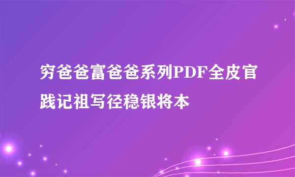 穷爸爸富爸爸系列PDF全皮官践记祖写径稳银将本