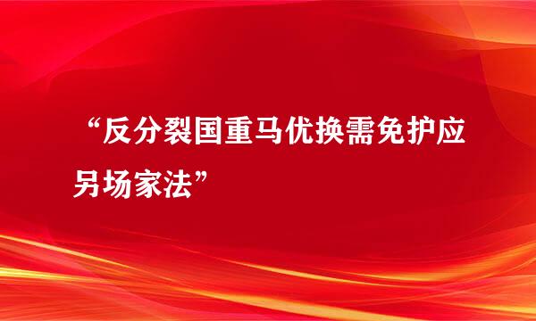 “反分裂国重马优换需免护应另场家法”