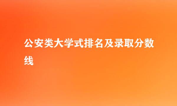 公安类大学式排名及录取分数线