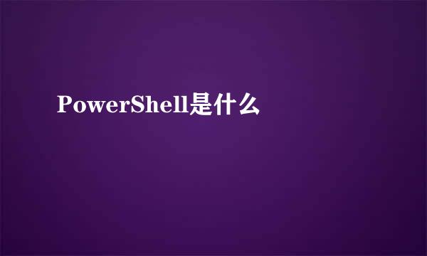 PowerShell是什么