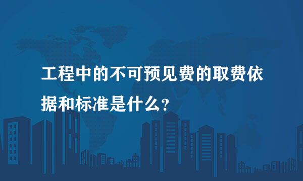 工程中的不可预见费的取费依据和标准是什么？