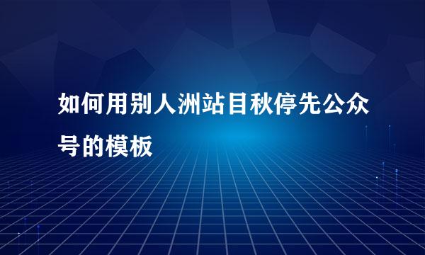 如何用别人洲站目秋停先公众号的模板