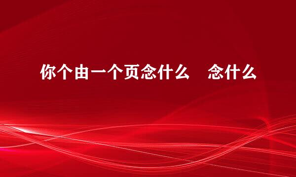 你个由一个页念什么頔念什么