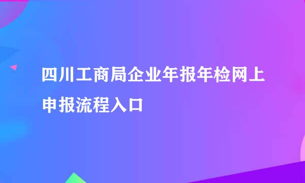 四川工商局企业年报年检网上申报流程入口