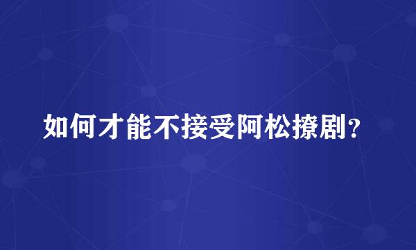 如何才能不接受阿松撩剧？