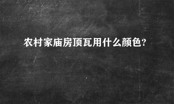 农村家庙房顶瓦用什么颜色?