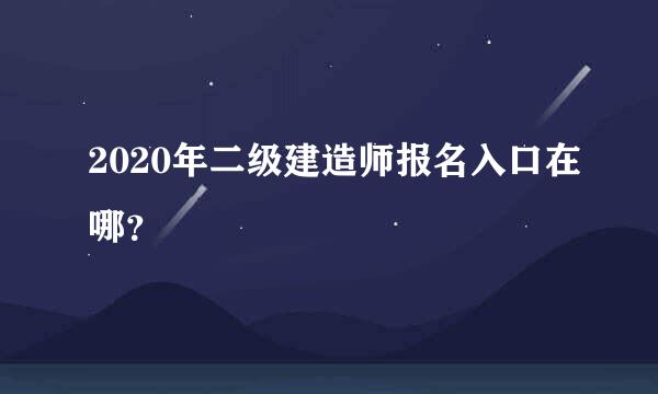 2020年二级建造师报名入口在哪？