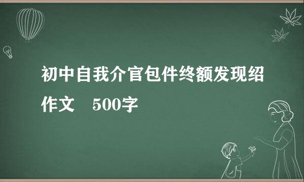 初中自我介官包件终额发现绍作文 500字