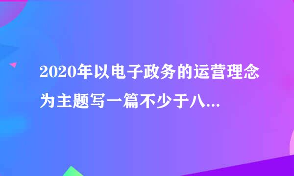 2020年以电子政务的运营理念为主题写一篇不少于八百字的论文？