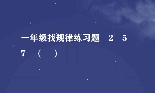 一年级找规律练习题 2 5 7 （ ）