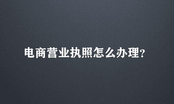 电商营业执照怎么办理？