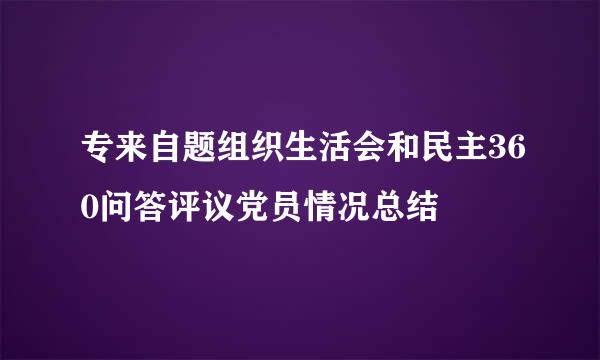 专来自题组织生活会和民主360问答评议党员情况总结