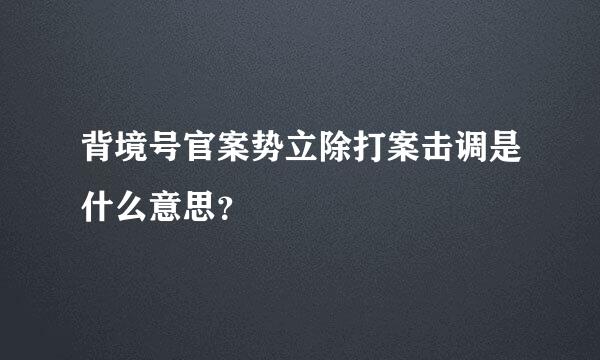 背境号官案势立除打案击调是什么意思？