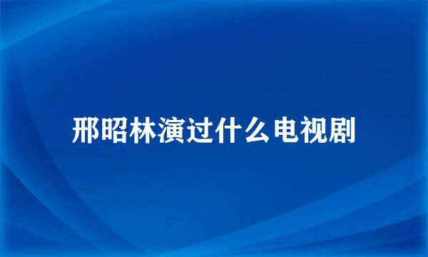 邢昭林演过什么电视剧