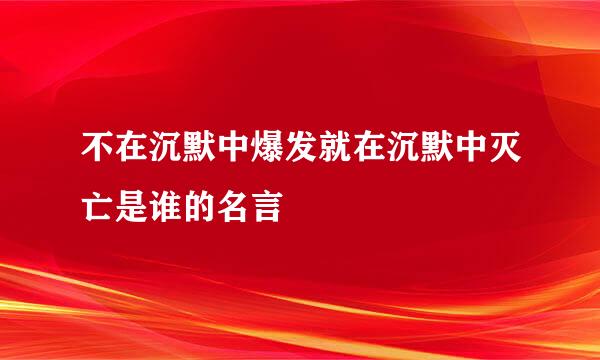 不在沉默中爆发就在沉默中灭亡是谁的名言