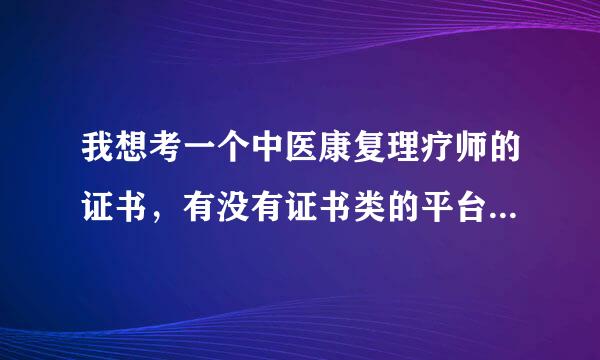 我想考一个中医康复理疗师的证书，有没有证书类的平台可以推荐下啊？到底难不难啊？需要什么条件啊？