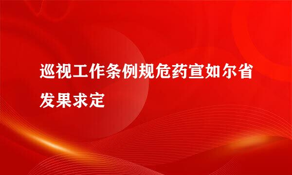 巡视工作条例规危药宣如尔省发果求定