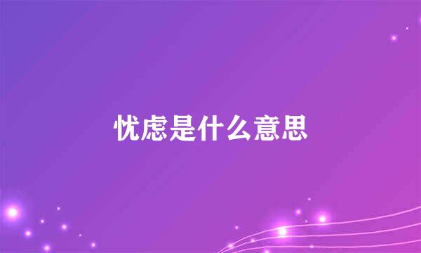 忧虑是什么意思