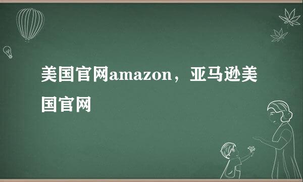 美国官网amazon，亚马逊美国官网