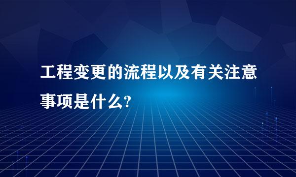 工程变更的流程以及有关注意事项是什么?