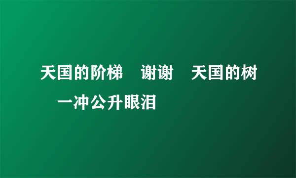 天国的阶梯 谢谢 天国的树 一冲公升眼泪