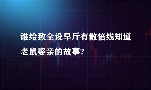 谁给致全设早斤有散倍线知道老鼠娶亲的故事?