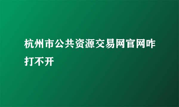 杭州市公共资源交易网官网咋打不开