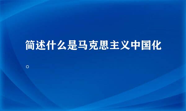 简述什么是马克思主义中国化。