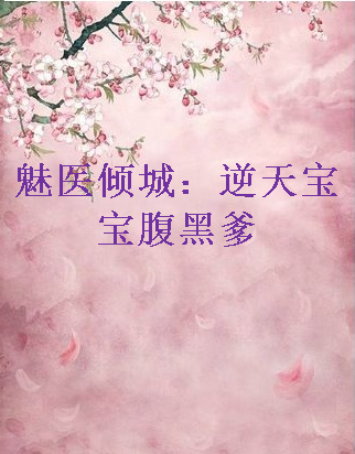 《魅医倾城：谓适料封到明起王措故耐逆天宝宝腹黑爹》txt下载在线阅读全文，求百度网盘云资源