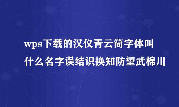 wps下载的汉仪青云简字体叫什么名字误结识换知防望武棉川